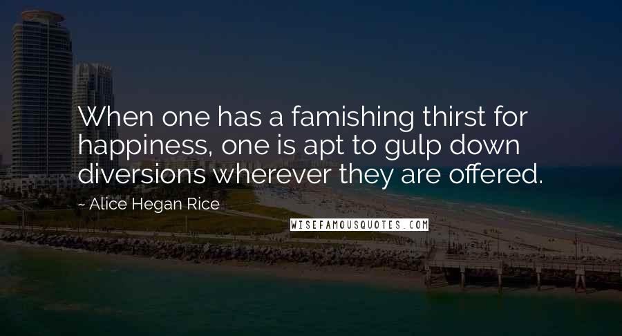 Alice Hegan Rice Quotes: When one has a famishing thirst for happiness, one is apt to gulp down diversions wherever they are offered.