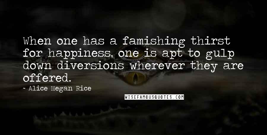 Alice Hegan Rice Quotes: When one has a famishing thirst for happiness, one is apt to gulp down diversions wherever they are offered.