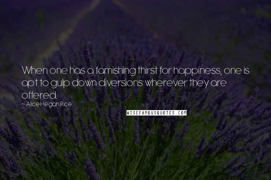 Alice Hegan Rice Quotes: When one has a famishing thirst for happiness, one is apt to gulp down diversions wherever they are offered.