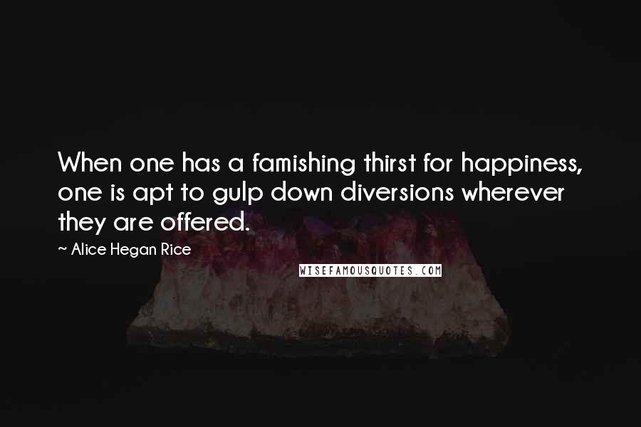Alice Hegan Rice Quotes: When one has a famishing thirst for happiness, one is apt to gulp down diversions wherever they are offered.