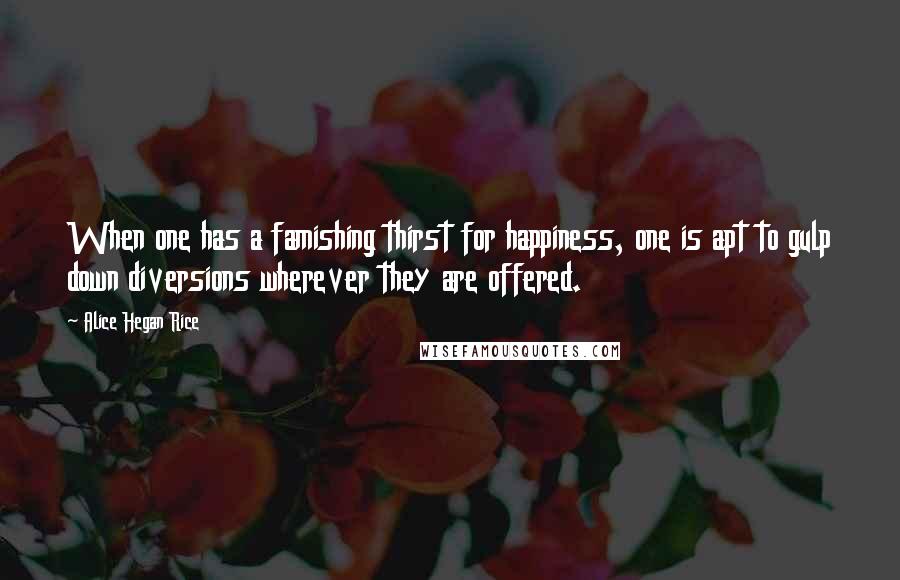 Alice Hegan Rice Quotes: When one has a famishing thirst for happiness, one is apt to gulp down diversions wherever they are offered.