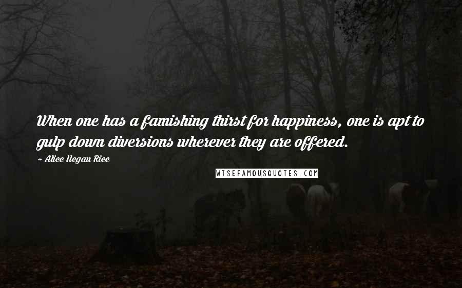Alice Hegan Rice Quotes: When one has a famishing thirst for happiness, one is apt to gulp down diversions wherever they are offered.