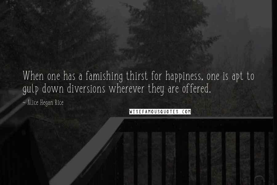 Alice Hegan Rice Quotes: When one has a famishing thirst for happiness, one is apt to gulp down diversions wherever they are offered.