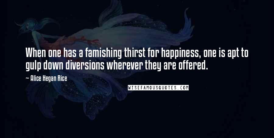 Alice Hegan Rice Quotes: When one has a famishing thirst for happiness, one is apt to gulp down diversions wherever they are offered.