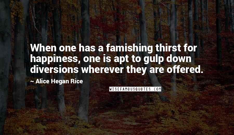 Alice Hegan Rice Quotes: When one has a famishing thirst for happiness, one is apt to gulp down diversions wherever they are offered.