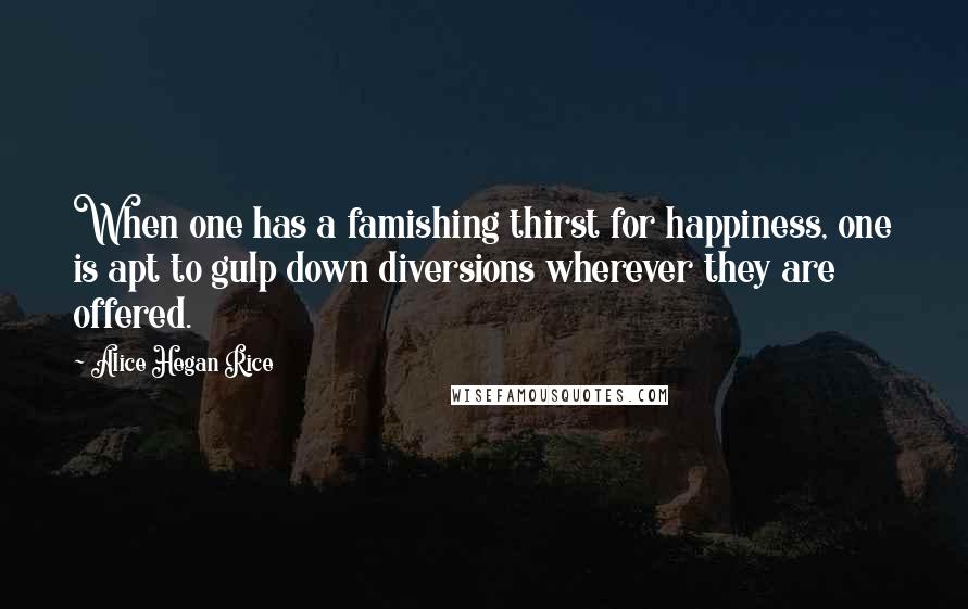 Alice Hegan Rice Quotes: When one has a famishing thirst for happiness, one is apt to gulp down diversions wherever they are offered.