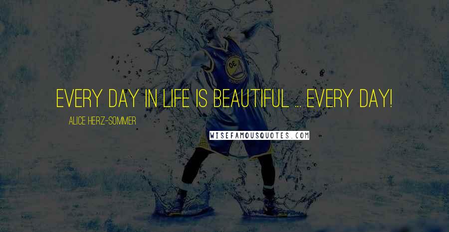 Alice Herz-Sommer Quotes: Every day in life is beautiful ... every day!