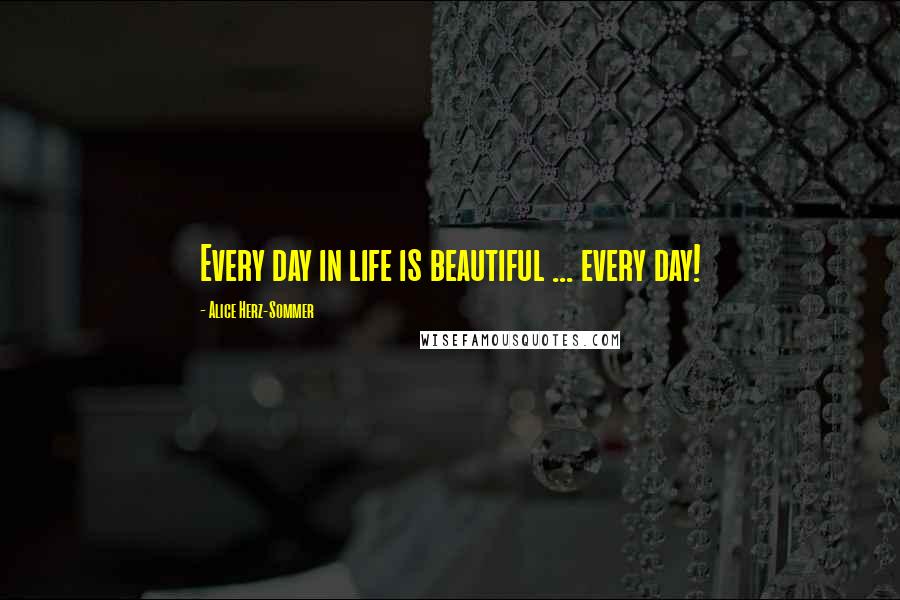 Alice Herz-Sommer Quotes: Every day in life is beautiful ... every day!