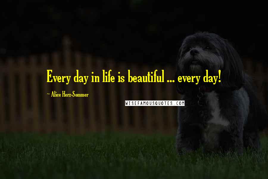Alice Herz-Sommer Quotes: Every day in life is beautiful ... every day!