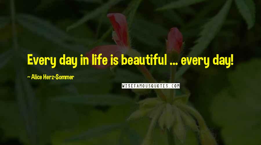 Alice Herz-Sommer Quotes: Every day in life is beautiful ... every day!