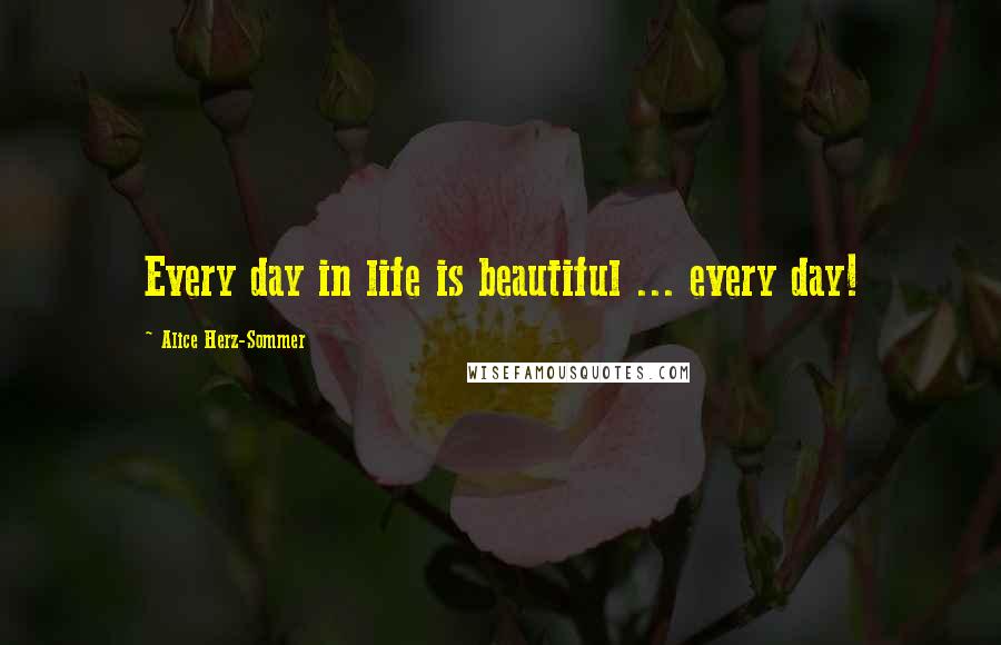 Alice Herz-Sommer Quotes: Every day in life is beautiful ... every day!