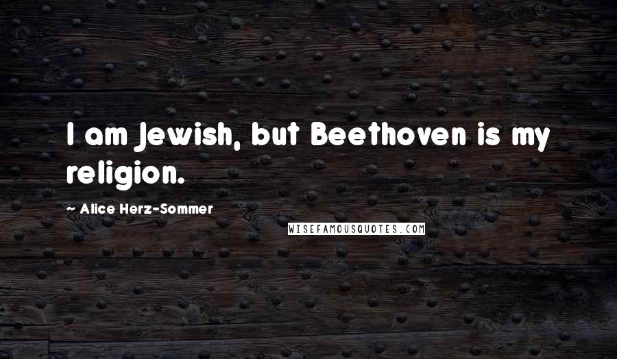 Alice Herz-Sommer Quotes: I am Jewish, but Beethoven is my religion.