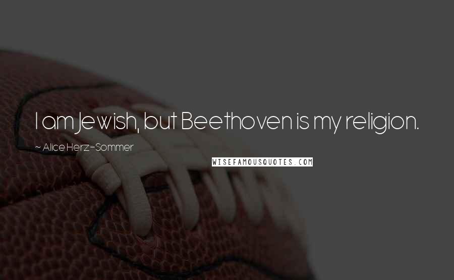 Alice Herz-Sommer Quotes: I am Jewish, but Beethoven is my religion.