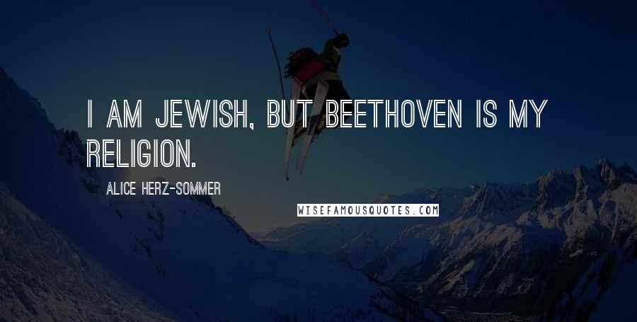 Alice Herz-Sommer Quotes: I am Jewish, but Beethoven is my religion.