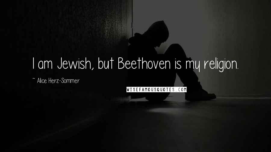 Alice Herz-Sommer Quotes: I am Jewish, but Beethoven is my religion.