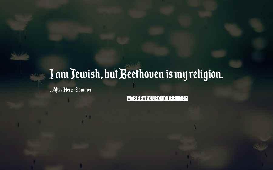 Alice Herz-Sommer Quotes: I am Jewish, but Beethoven is my religion.