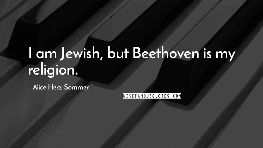 Alice Herz-Sommer Quotes: I am Jewish, but Beethoven is my religion.