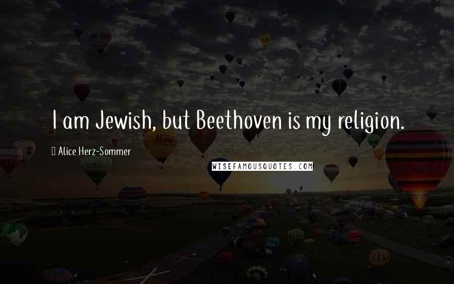 Alice Herz-Sommer Quotes: I am Jewish, but Beethoven is my religion.