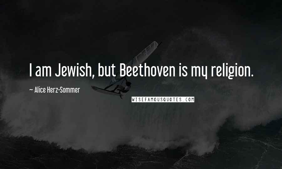 Alice Herz-Sommer Quotes: I am Jewish, but Beethoven is my religion.