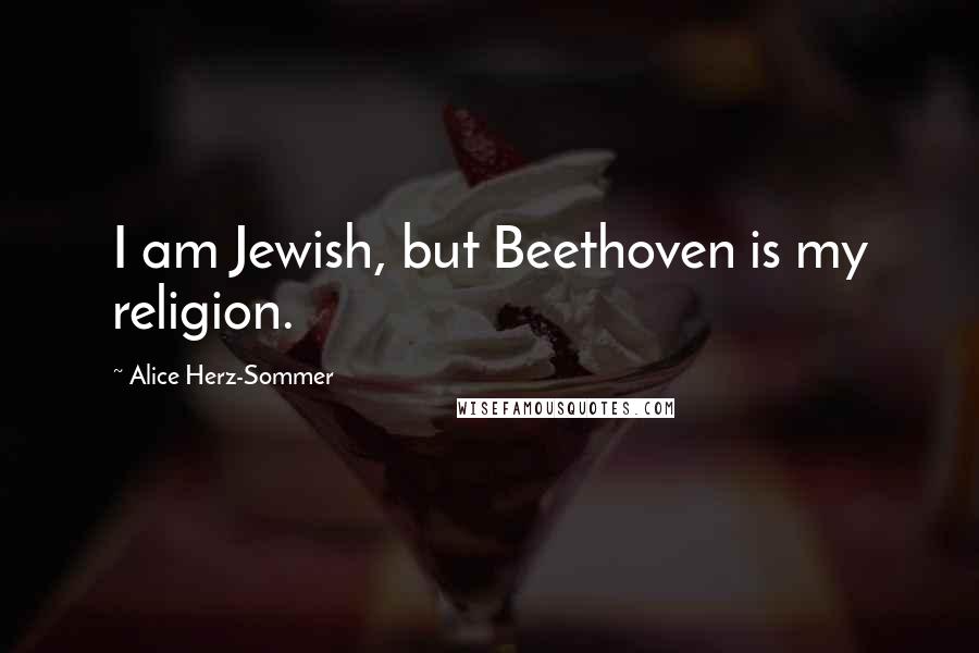 Alice Herz-Sommer Quotes: I am Jewish, but Beethoven is my religion.