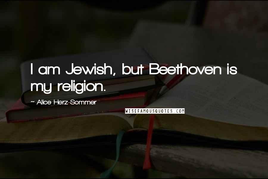 Alice Herz-Sommer Quotes: I am Jewish, but Beethoven is my religion.