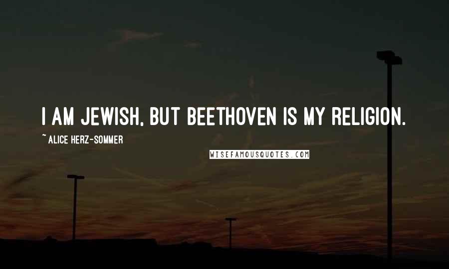 Alice Herz-Sommer Quotes: I am Jewish, but Beethoven is my religion.