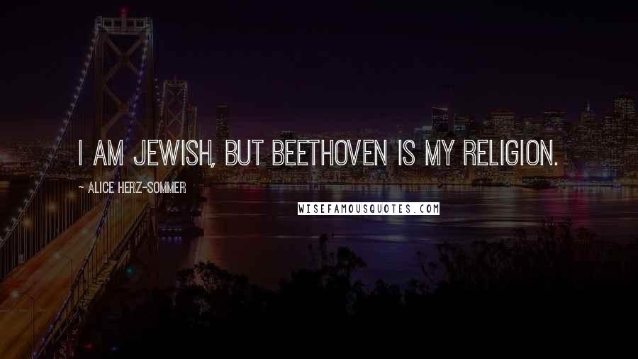 Alice Herz-Sommer Quotes: I am Jewish, but Beethoven is my religion.