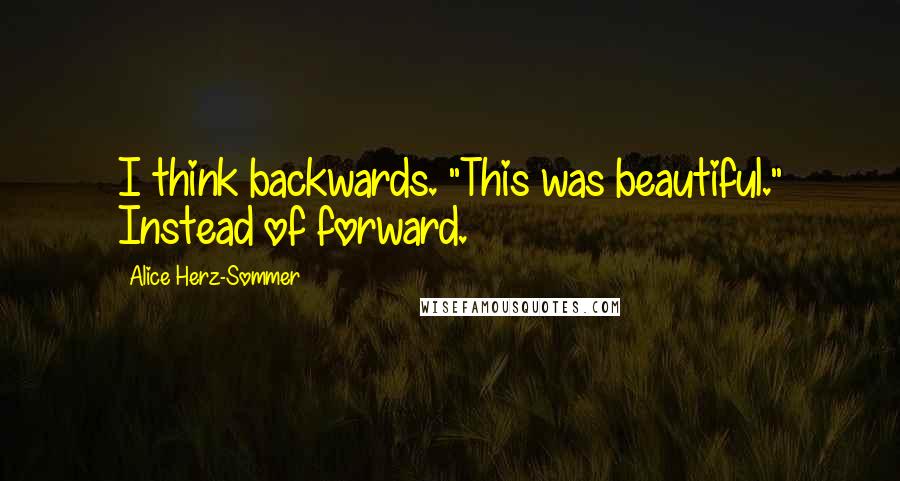 Alice Herz-Sommer Quotes: I think backwards. "This was beautiful." Instead of forward.