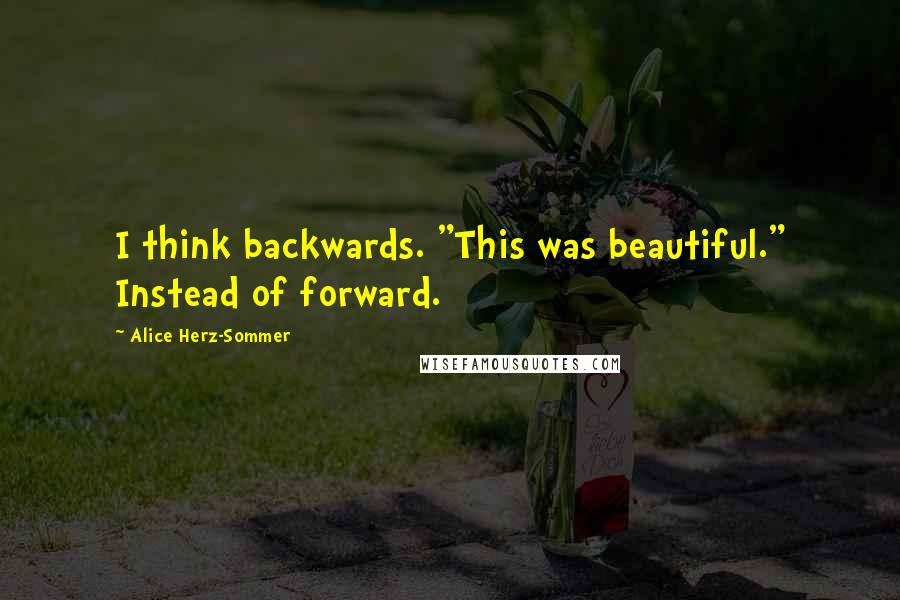 Alice Herz-Sommer Quotes: I think backwards. "This was beautiful." Instead of forward.