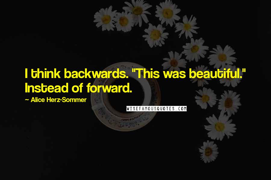 Alice Herz-Sommer Quotes: I think backwards. "This was beautiful." Instead of forward.