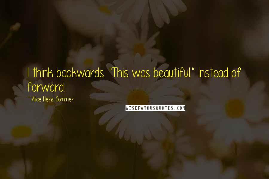 Alice Herz-Sommer Quotes: I think backwards. "This was beautiful." Instead of forward.