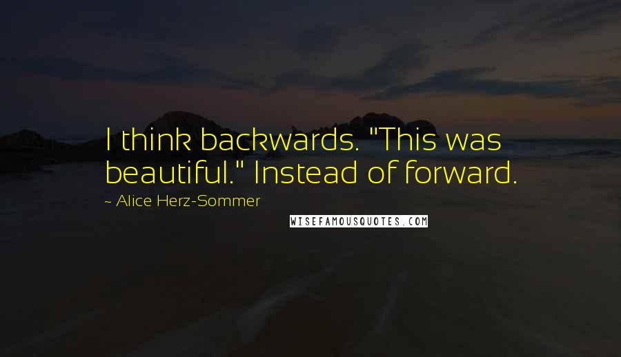 Alice Herz-Sommer Quotes: I think backwards. "This was beautiful." Instead of forward.