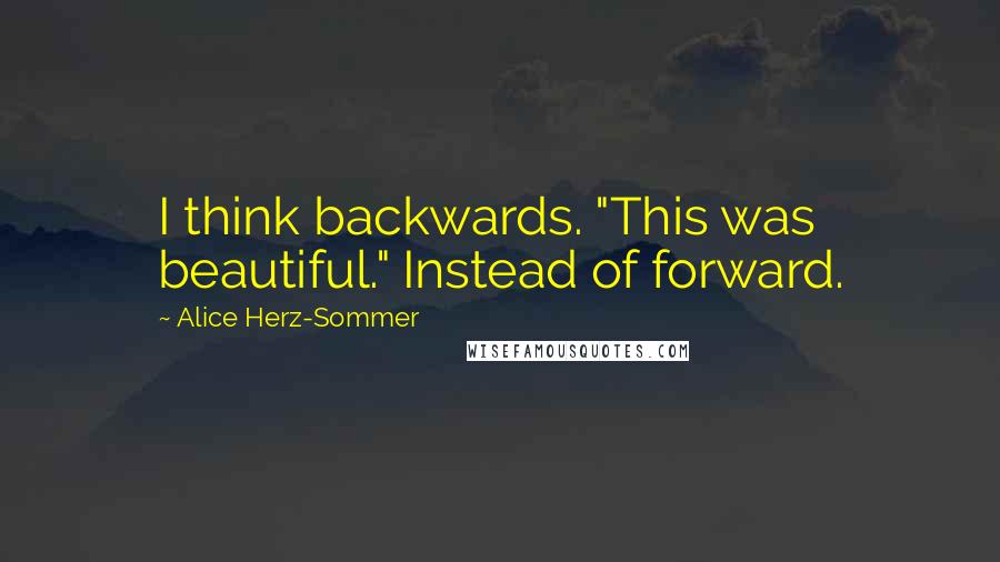 Alice Herz-Sommer Quotes: I think backwards. "This was beautiful." Instead of forward.