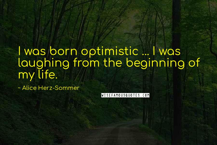 Alice Herz-Sommer Quotes: I was born optimistic ... I was laughing from the beginning of my life.