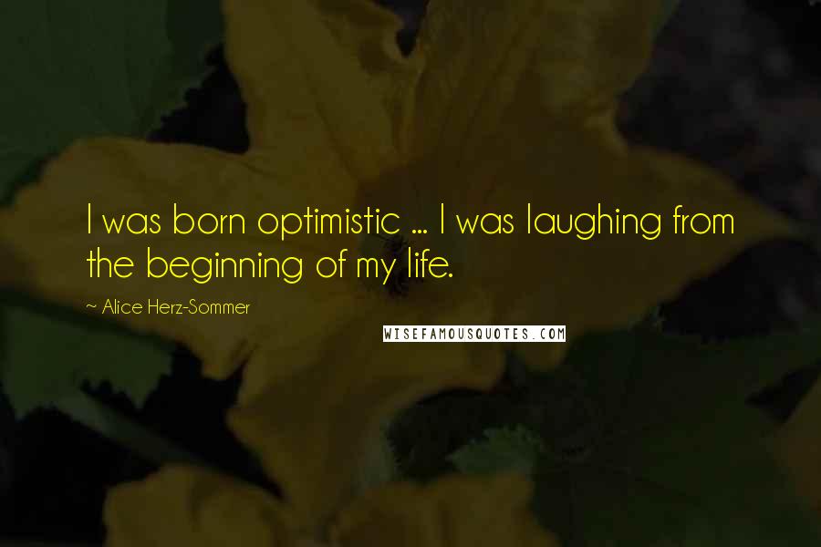 Alice Herz-Sommer Quotes: I was born optimistic ... I was laughing from the beginning of my life.