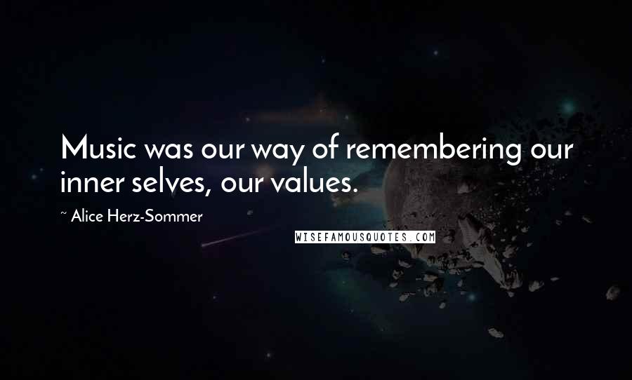 Alice Herz-Sommer Quotes: Music was our way of remembering our inner selves, our values.