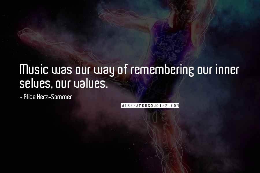 Alice Herz-Sommer Quotes: Music was our way of remembering our inner selves, our values.