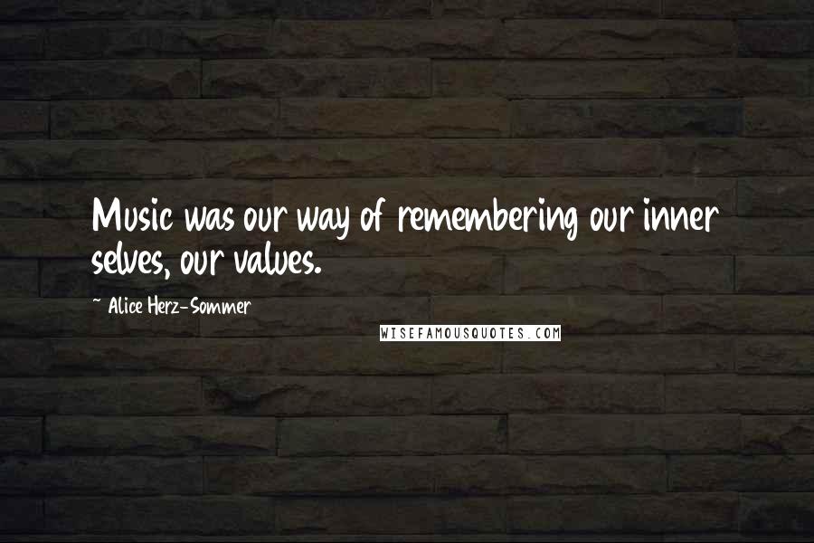 Alice Herz-Sommer Quotes: Music was our way of remembering our inner selves, our values.