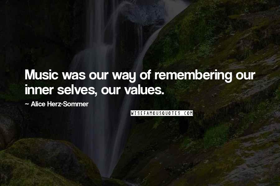 Alice Herz-Sommer Quotes: Music was our way of remembering our inner selves, our values.