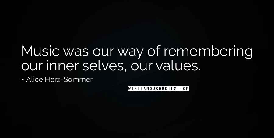 Alice Herz-Sommer Quotes: Music was our way of remembering our inner selves, our values.