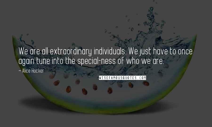 Alice Hocker Quotes: We are all extraordinary individuals. We just have to once again tune into the special-ness of who we are.