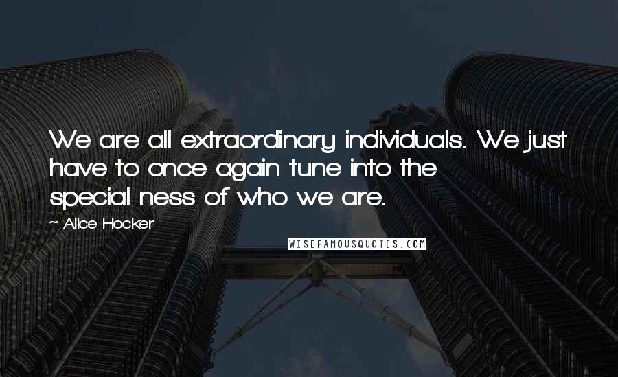 Alice Hocker Quotes: We are all extraordinary individuals. We just have to once again tune into the special-ness of who we are.