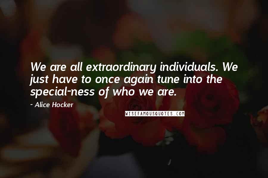 Alice Hocker Quotes: We are all extraordinary individuals. We just have to once again tune into the special-ness of who we are.