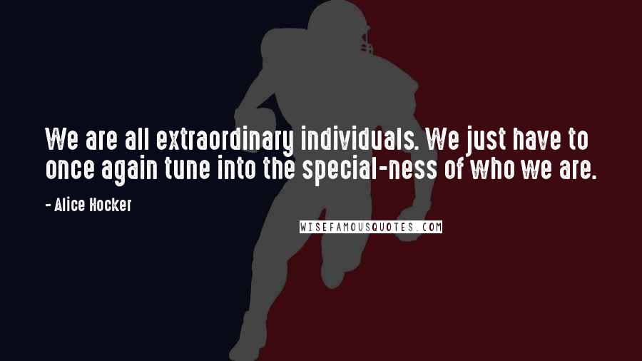 Alice Hocker Quotes: We are all extraordinary individuals. We just have to once again tune into the special-ness of who we are.