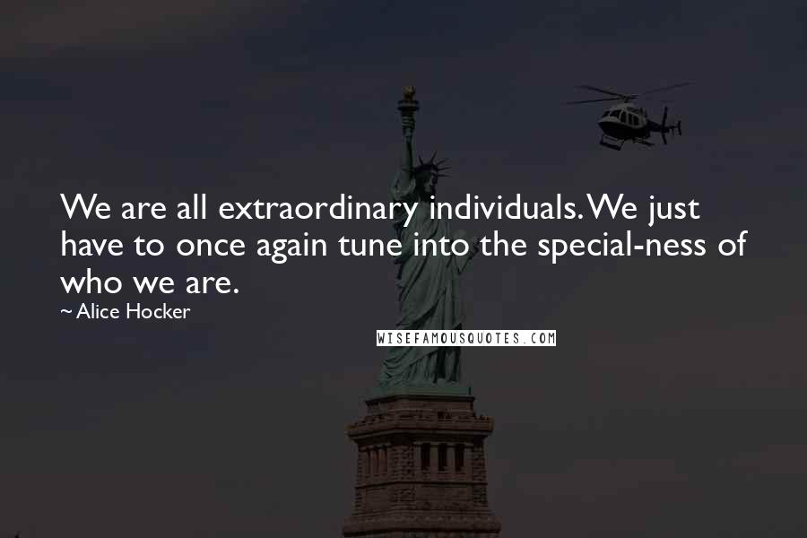 Alice Hocker Quotes: We are all extraordinary individuals. We just have to once again tune into the special-ness of who we are.