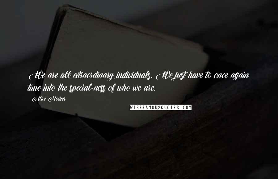 Alice Hocker Quotes: We are all extraordinary individuals. We just have to once again tune into the special-ness of who we are.