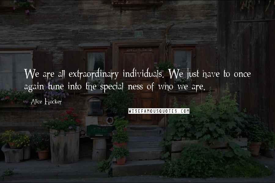 Alice Hocker Quotes: We are all extraordinary individuals. We just have to once again tune into the special-ness of who we are.