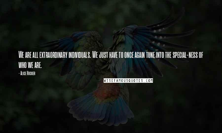 Alice Hocker Quotes: We are all extraordinary individuals. We just have to once again tune into the special-ness of who we are.