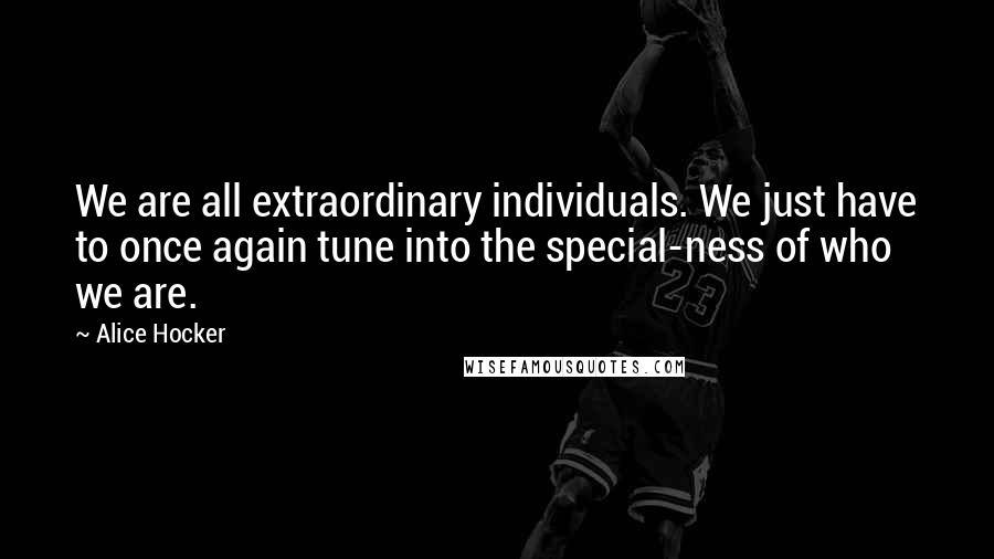 Alice Hocker Quotes: We are all extraordinary individuals. We just have to once again tune into the special-ness of who we are.