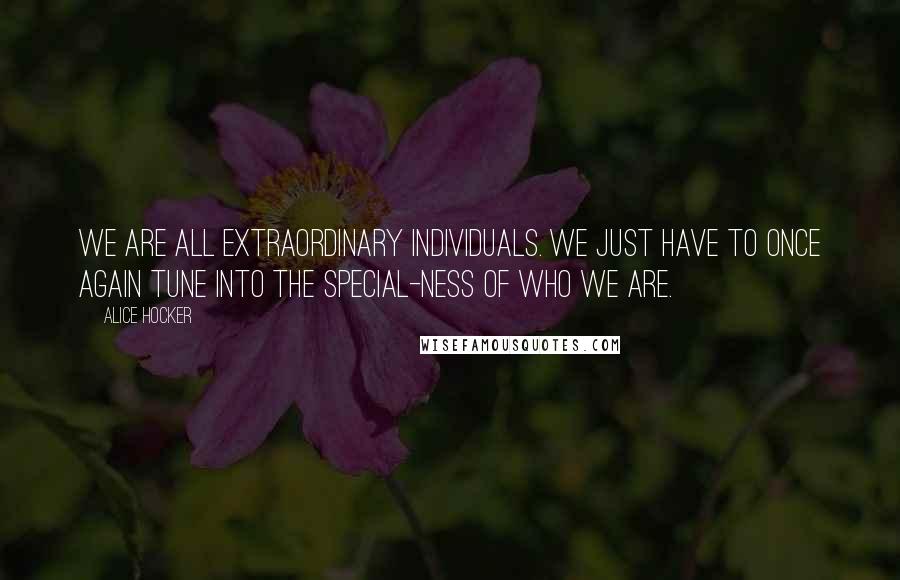 Alice Hocker Quotes: We are all extraordinary individuals. We just have to once again tune into the special-ness of who we are.